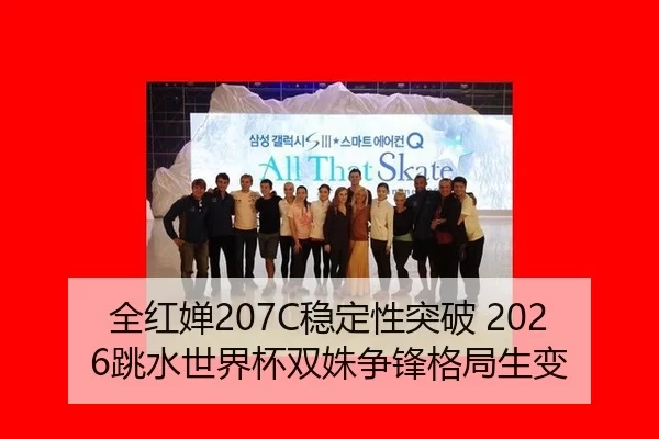 全红婵207C稳定性突破 2026跳水世界杯双姝争锋格局生变